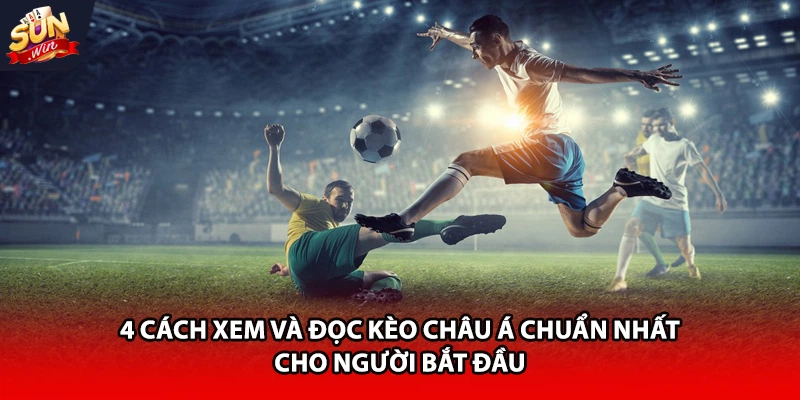 4 cách xem và đọc kèo châu Á chuẩn cho người mới bắt đầu