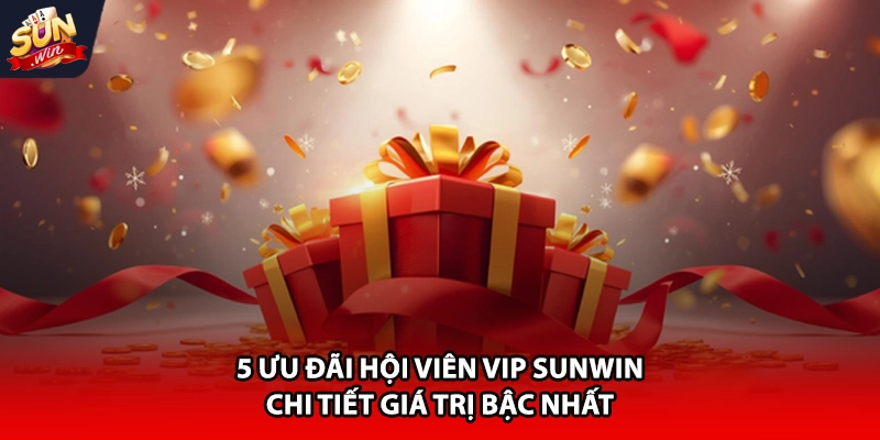 5 ưu đãi hội viên vip Sunwin chi tiết giải trí bậc nhất
