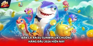 Bắn cá ăn xu Sunwin ưu chuộng hàng đầu 2026 hiện nay