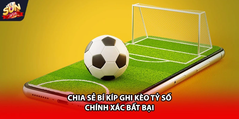 Chia sẻ bí kíp ghi kèo tỷ số chính xác bất bại