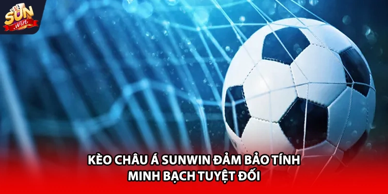 Kèo châu Á Sunwin đảm bảo tính minh bạch tuyệt đối