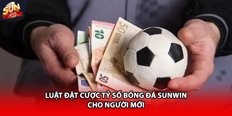 Luật đặt cược tỷ số bóng đá Sunwin cho người mới
