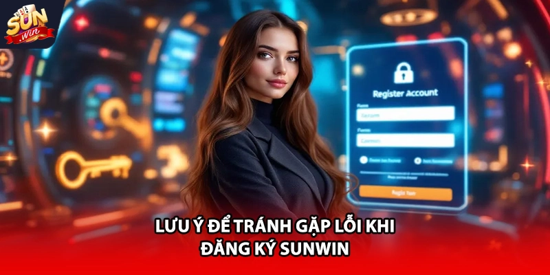 Lưu ý để tránh gặp lỗi khi đăng ký Sunwin 