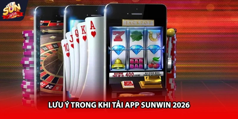 Lưu ý trong khi tải app Sunwin 2026