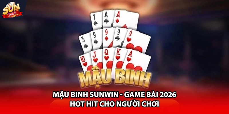 Mậu binh Sunwin game bài 2026 hot hit cho người chơi