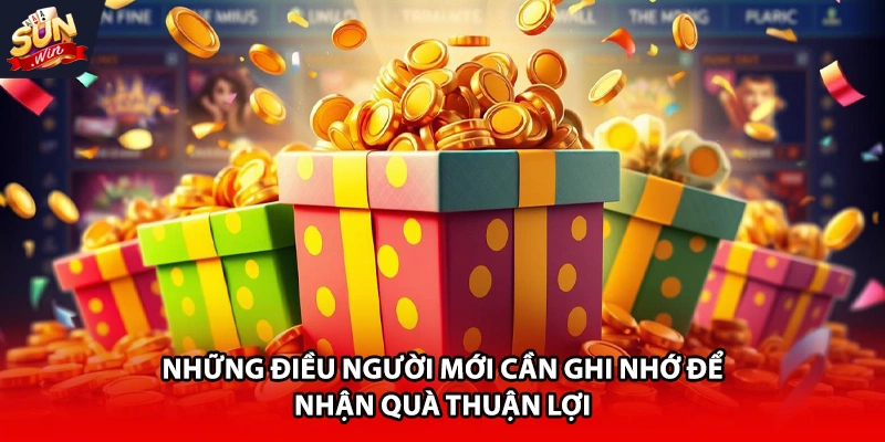 Những điều người mới cần ghi nhớ để nhận quà thuận lợi