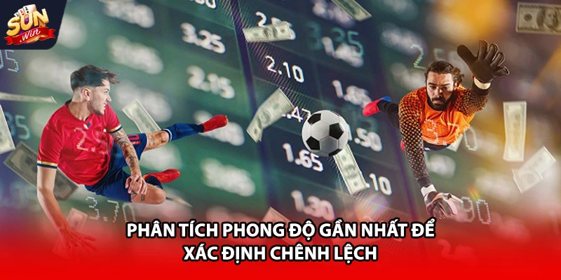 Phân tích phong độ gần nhất để xác định chênh lệch 