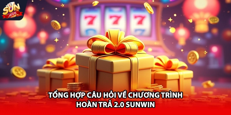 Tổng hợp câu hỏi về chương trình hoàn trả 2.0 Sunwin