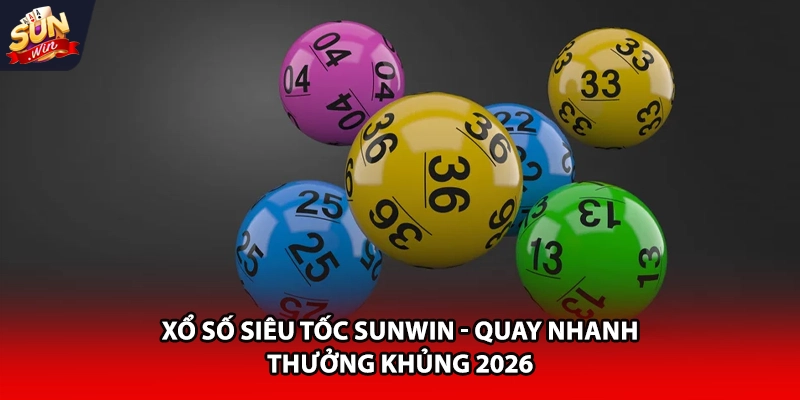 xổ số siêu tốc Sunwin quay nhanh thưởng khủng 2026