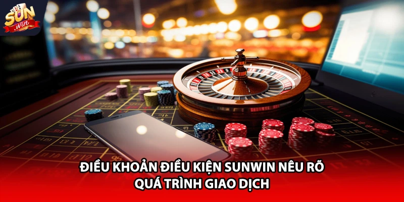 Điều khoản điều kiện Sunwin nêu rõ quá trình giao dịch
