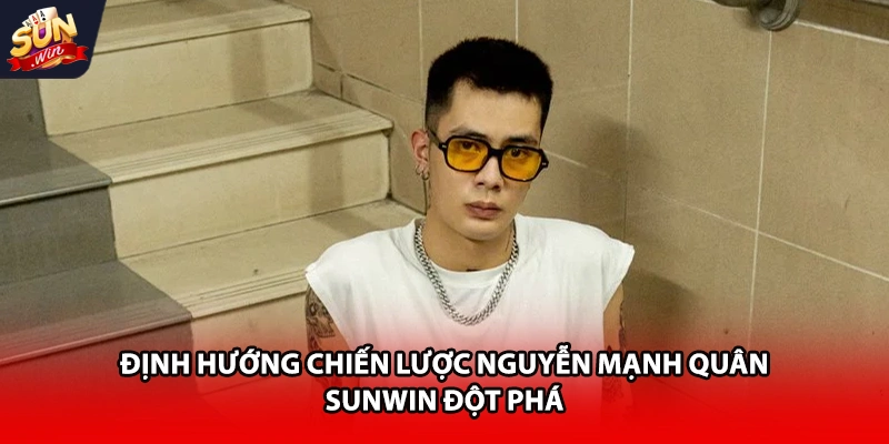 Định hướng chiến lược Nguyễn Mạnh Quân Sunwin đột phá